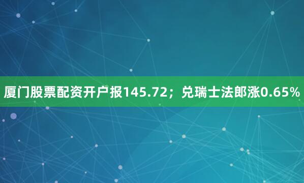 厦门股票配资开户报145.72；兑瑞士法郎涨0.65%