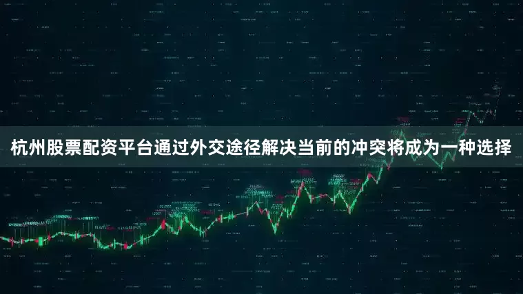 杭州股票配资平台通过外交途径解决当前的冲突将成为一种选择