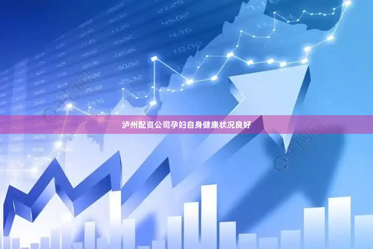 泸州配资公司孕妇自身健康状况良好