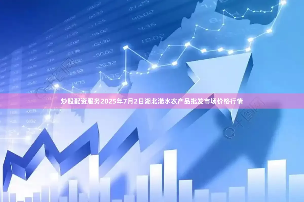 炒股配资服务2025年7月2日湖北浠水农产品批发市场价格行情