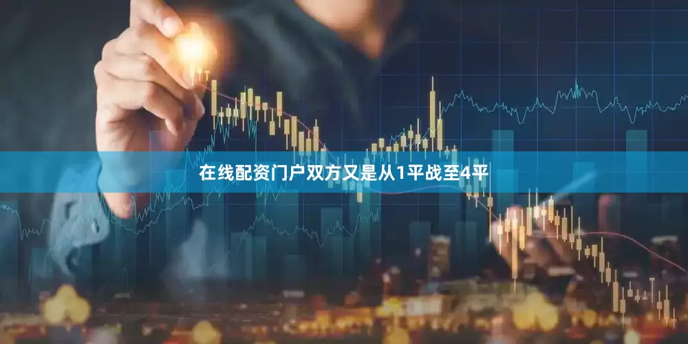 在线配资门户双方又是从1平战至4平