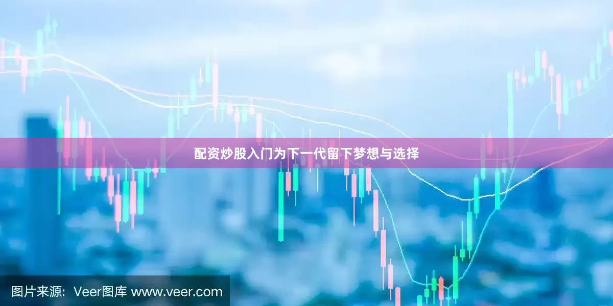 配资炒股入门为下一代留下梦想与选择