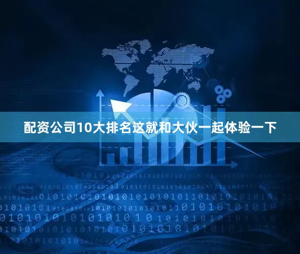 配资公司10大排名这就和大伙一起体验一下
