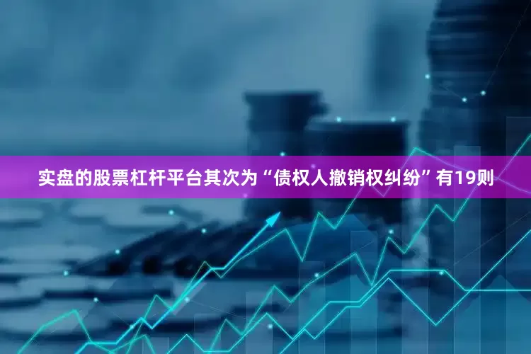 实盘的股票杠杆平台其次为“债权人撤销权纠纷”有19则