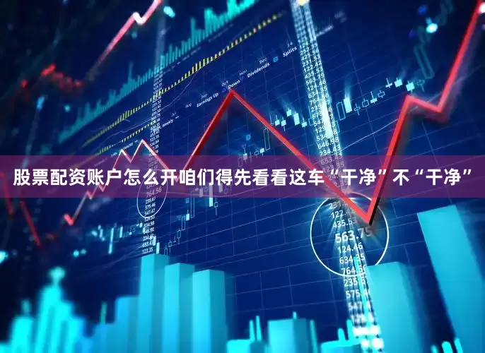 股票配资账户怎么开咱们得先看看这车“干净”不“干净”
