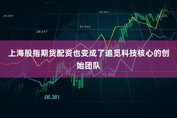 上海股指期货配资也变成了追觅科技核心的创始团队