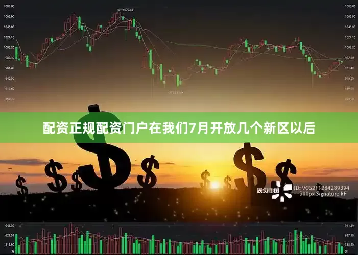 配资正规配资门户在我们7月开放几个新区以后