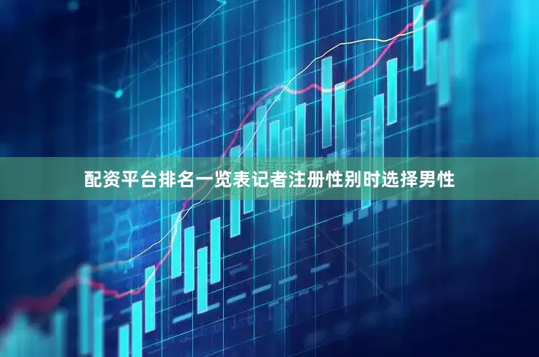 配资平台排名一览表记者注册性别时选择男性