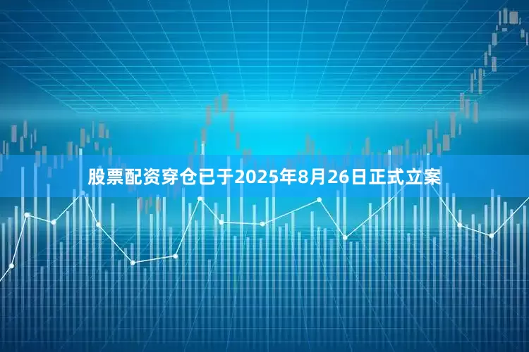 股票配资穿仓已于2025年8月26日正式立案