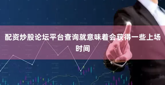 配资炒股论坛平台查询就意味着会获得一些上场时间
